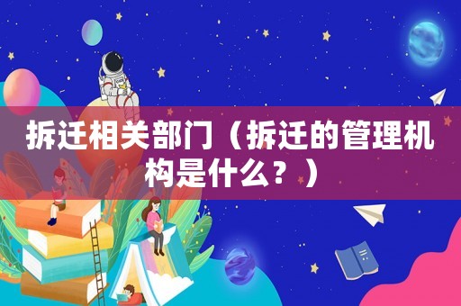 拆遷相關部門（拆遷的管理機構是什么？）