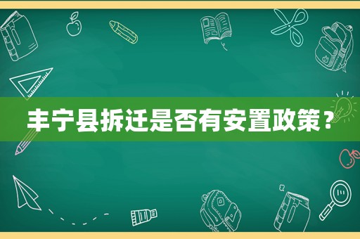 豐寧縣拆遷是否有安置政策？