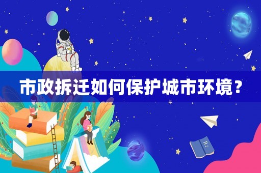 市政拆遷如何保護城市環境？