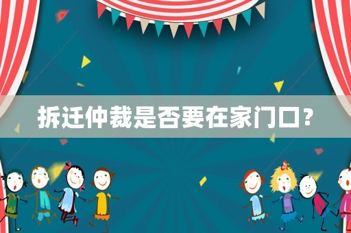 拆遷仲裁是否要在家門口？