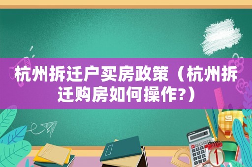 杭州拆遷戶買房政策（杭州拆遷購房如何操作?）