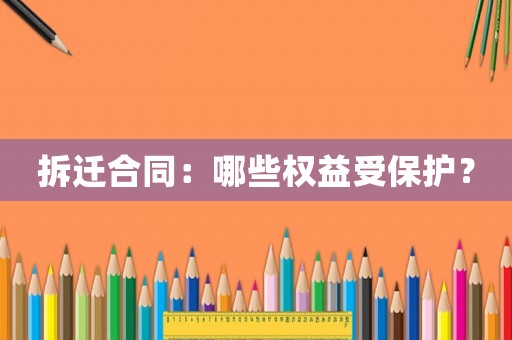 拆遷合同：哪些權益受保護？