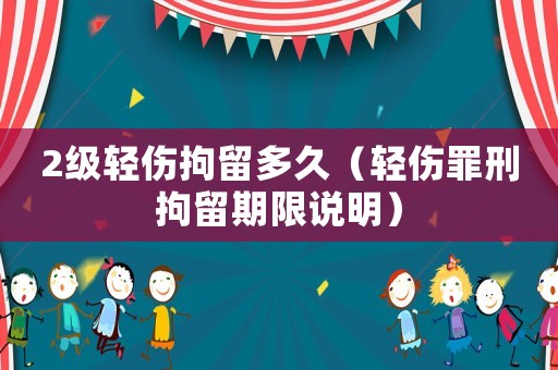 2級(jí)輕傷拘留多久（輕傷罪刑拘留期限說明）