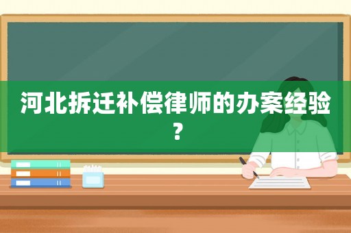 河北拆遷補(bǔ)償律師的辦案經(jīng)驗(yàn)？