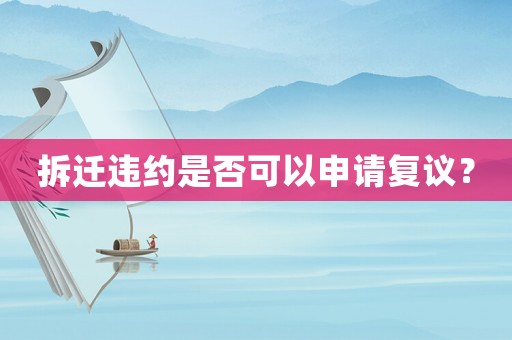拆遷違約是否可以申請復(fù)議？