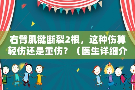 右臂肌鍵斷裂2根，這種傷算輕傷還是重傷？（醫生詳細介紹）