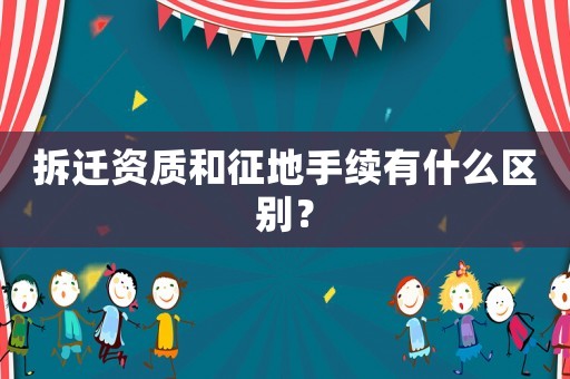 拆遷資質和征地手續有什么區別？