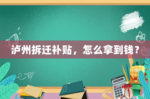 瀘州拆遷補貼，怎么拿到錢？