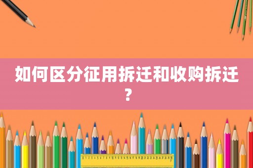 如何區分征用拆遷和收購拆遷？