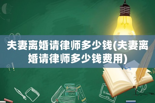 夫妻離婚請律師多少錢(夫妻離婚請律師多少錢費(fèi)用)