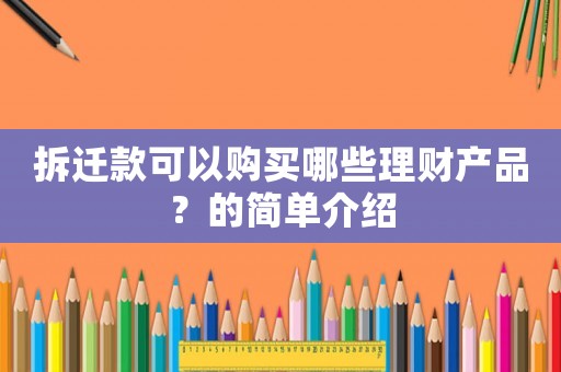 拆遷款可以購買哪些理財產品？的簡單介紹
