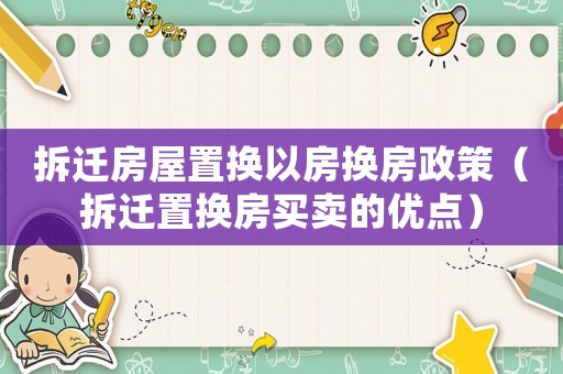 拆遷房屋置換以房換房政策（拆遷置換房買賣的優點）
