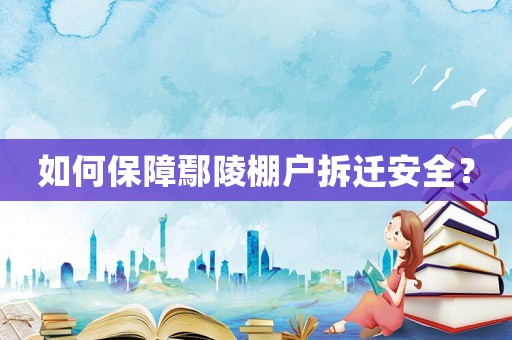 如何保障鄢陵棚戶拆遷安全？