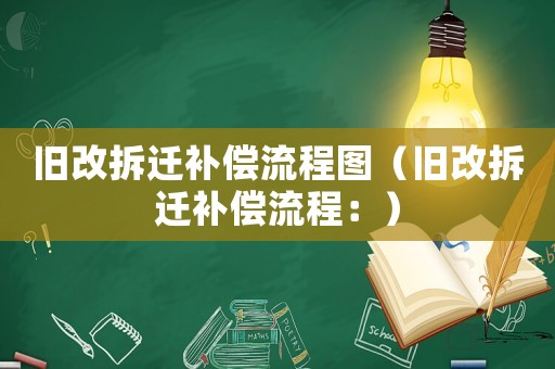 舊改拆遷補償流程圖（舊改拆遷補償流程：）