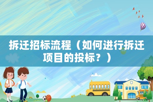 拆遷招標流程（如何進行拆遷項目的投標？）