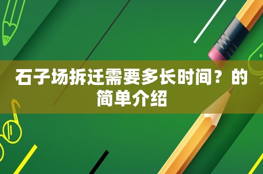 石子場拆遷需要多長時間？的簡單介紹