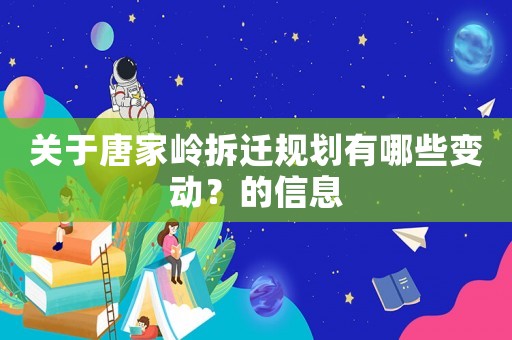 關(guān)于唐家?guī)X拆遷規(guī)劃有哪些變動(dòng)？的信息