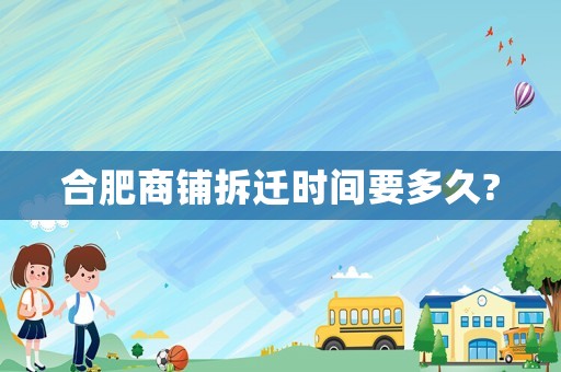 合肥商鋪拆遷時間要多久?