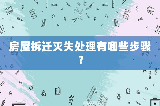 房屋拆遷滅失處理有哪些步驟？