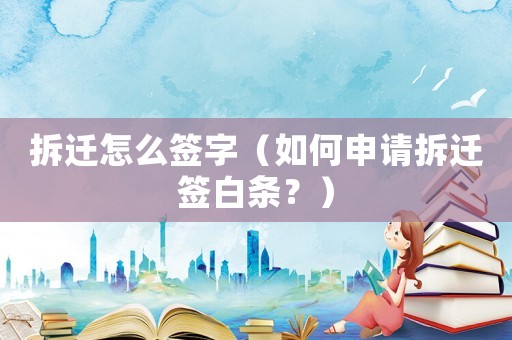 拆遷怎么簽字（如何申請(qǐng)拆遷簽白條？）