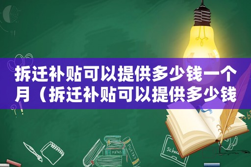 拆遷補(bǔ)貼可以提供多少錢一個(gè)月（拆遷補(bǔ)貼可以提供多少錢？）