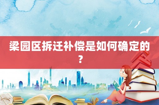梁園區(qū)拆遷補(bǔ)償是如何確定的？