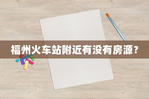 福州火車站附近有沒有房源？