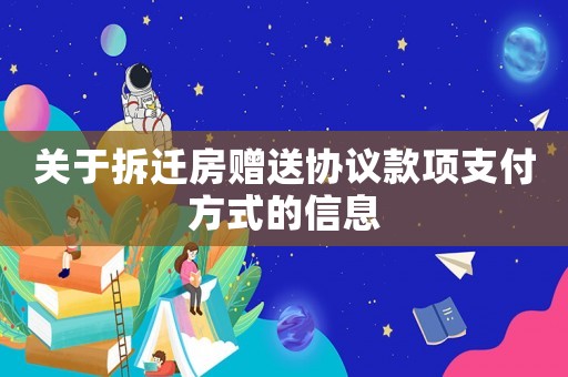 關于拆遷房贈送協議款項支付方式的信息