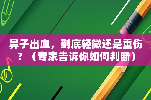 鼻子出血，到底輕微還是重傷？（專家告訴你如何判斷）
