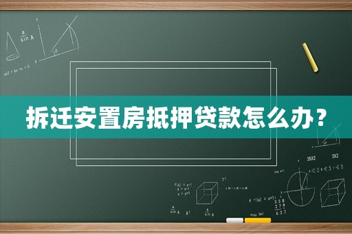 拆遷安置房抵押貸款怎么辦？