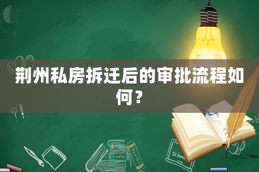 荊州私房拆遷后的審批流程如何？