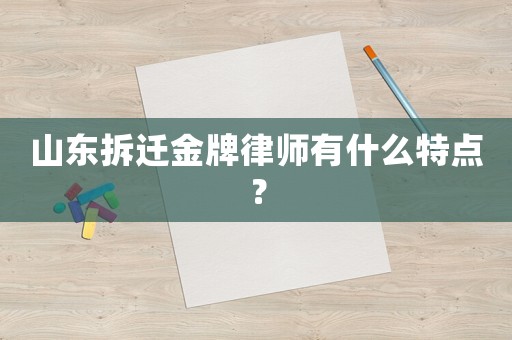 山東拆遷金牌律師有什么特點？