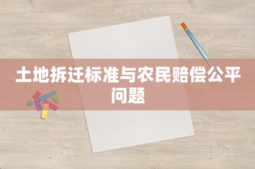 土地拆遷標(biāo)準(zhǔn)與農(nóng)民賠償公平問題