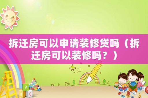 拆遷房可以申請裝修貸嗎（拆遷房可以裝修嗎？）