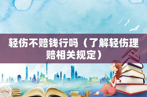 輕傷不賠錢行嗎（了解輕傷理賠相關(guān)規(guī)定）