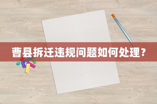 曹縣拆遷違規問題如何處理？