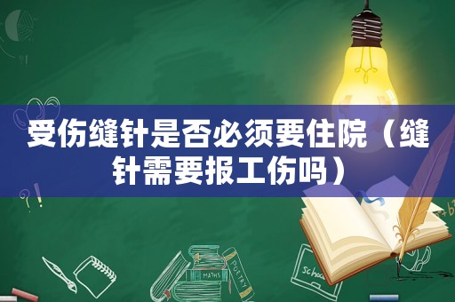 受傷縫針是否必須要住院（縫針需要報工傷嗎）