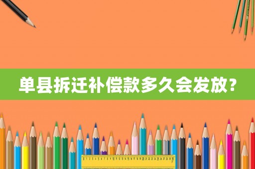 單縣拆遷補償款多久會發放？