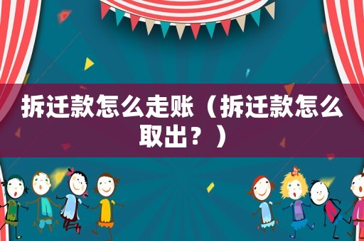 拆遷款怎么走賬（拆遷款怎么取出？）