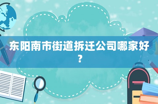東陽南市街道拆遷公司哪家好？