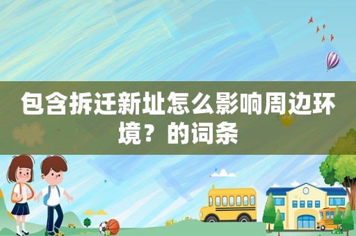 包含拆遷新址怎么影響周邊環(huán)境？的詞條