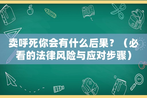 賣呼死你會有什么后果？（必看的法律風險與應對步驟）