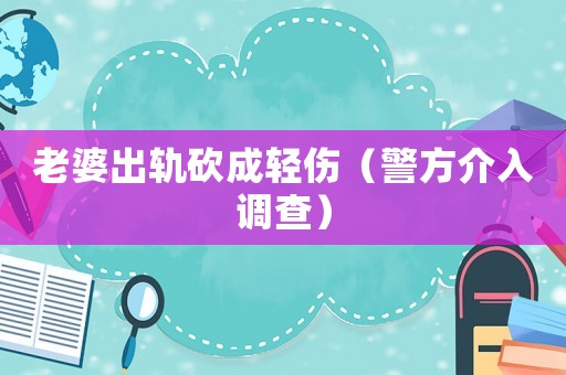老婆出軌砍成輕傷（警方介入調查）
