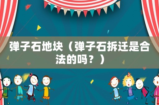 彈子石地塊（彈子石拆遷是合法的嗎？）