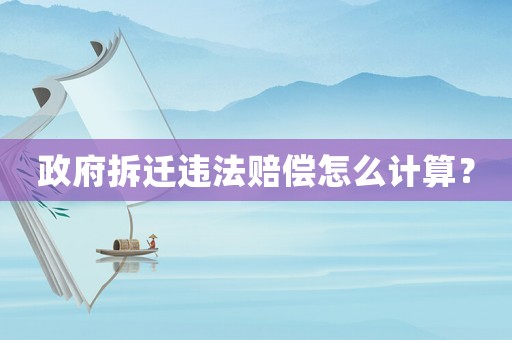 政府拆遷違法賠償怎么計(jì)算？