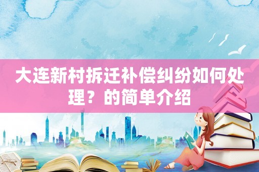 大連新村拆遷補償糾紛如何處理？的簡單介紹