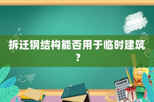 拆遷鋼結構能否用于臨時建筑？