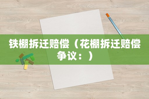 鐵棚拆遷賠償（花棚拆遷賠償爭議：）