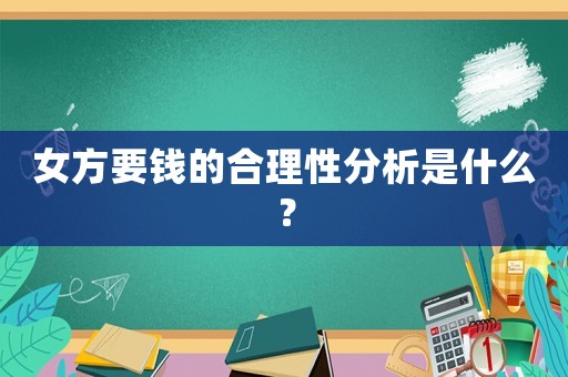 女方要錢的合理性分析是什么？
