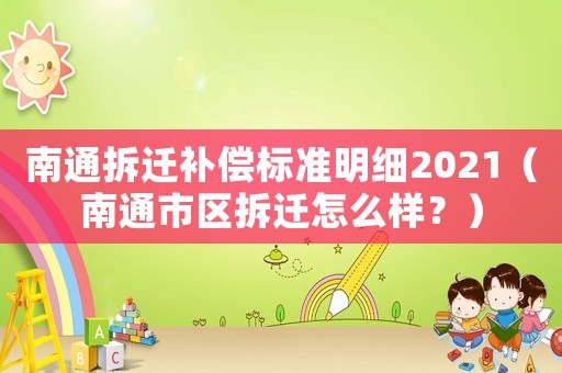 南通拆遷補(bǔ)償標(biāo)準(zhǔn)明細(xì)2021（南通市區(qū)拆遷怎么樣？）